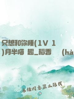 只想和你睡(1V 1)月半喵筆趣